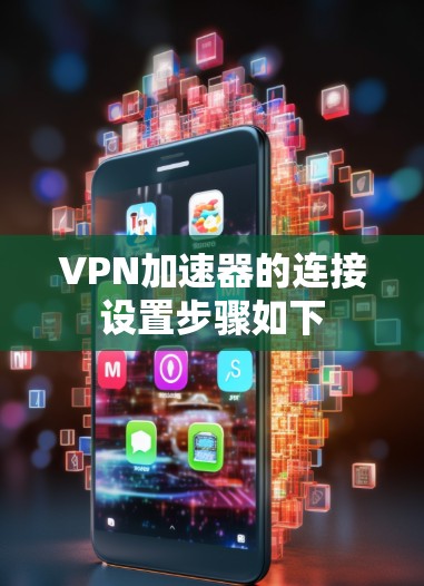 VPN加速器的连接设置步骤如下
