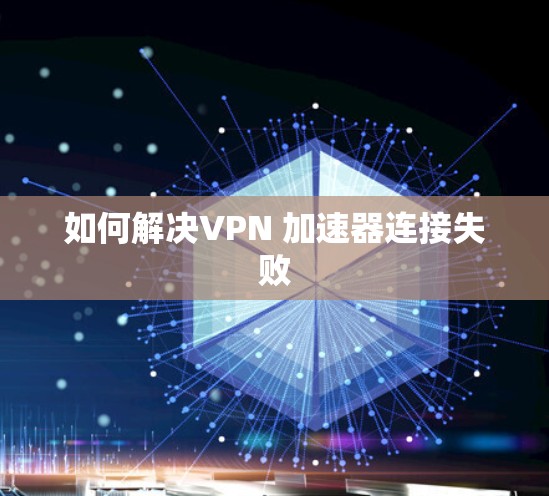 如何解决VPN 加速器连接失败