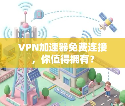 VPN加速器免费连接，你值得拥有？