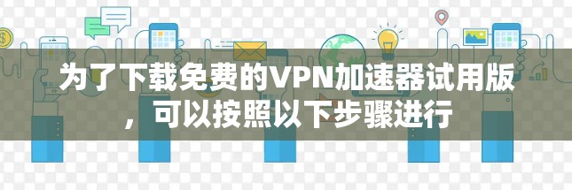 为了下载免费的VPN加速器试用版，可以按照以下步骤进行