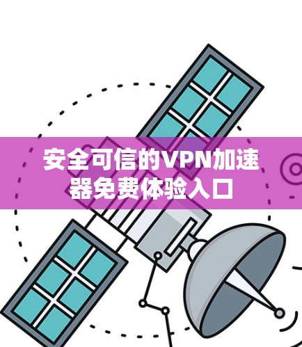 安全可信的VPN加速器免费体验入口