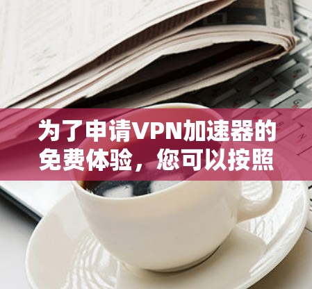 为了申请VPN加速器的免费体验，您可以按照以下步骤操作