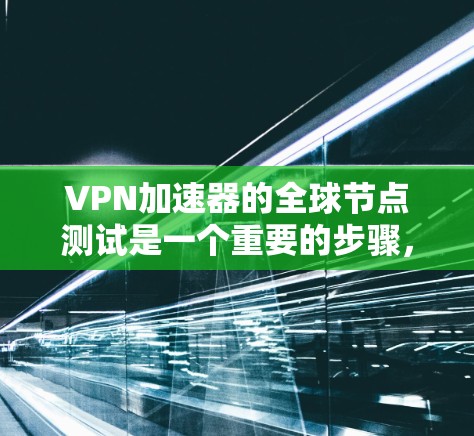 VPN加速器的全球节点测试是一个重要的步骤，旨在评估其性能和安全性。以下是对VPN加速器全球节点测试的详细指南