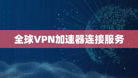 全球VPN加速器连接服务