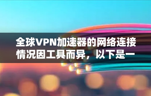 全球VPN加速器的网络连接情况因工具而异，以下是一些主要的全球VPN加速器及其网络连接情况的总结