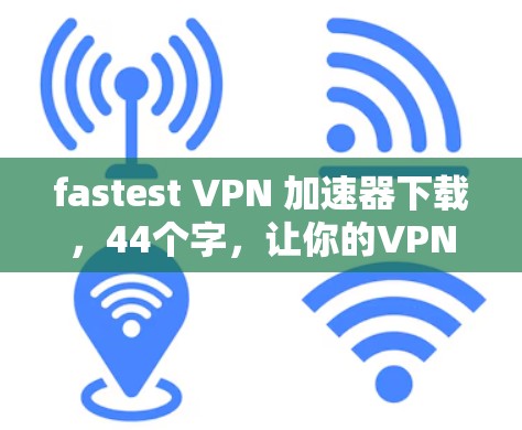 fastest VPN 加速器下载，44个字，让你的VPN速度瞬间提升