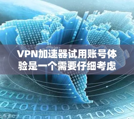 VPN加速器试用账号体验是一个需要仔细考虑的问题，尤其是对于那些尚未深入了解如何使用这些工具的人来说。以下是一个详细且结构化的总结，帮助您更好地理解和评估VPN加速器的试用账号体验