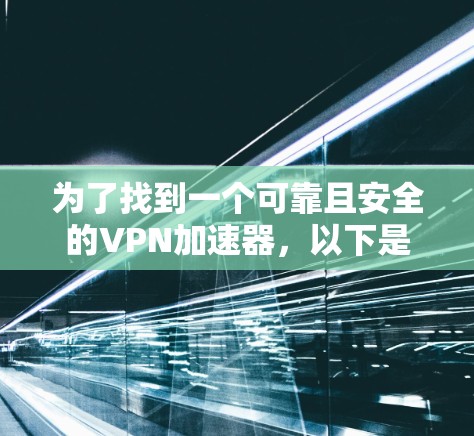 为了找到一个可靠且安全的VPN加速器，以下是一个分步指南
