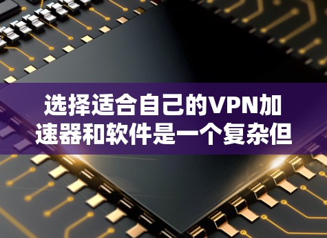 选择适合自己的VPN加速器和软件是一个复杂但重要的过程，需要综合考虑多个因素。以下是一个有条理的建议，帮助你做出明智的选择