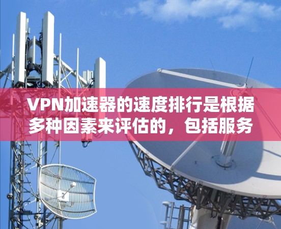 VPN加速器的速度排行是根据多种因素来评估的，包括服务器性能、延迟、连接稳定性、用户反馈、价格等。以下是几种常用的VPN加速器，并提供一些性能方面的参考