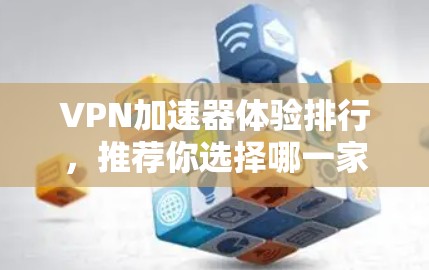 VPN加速器体验排行，推荐你选择哪一家？