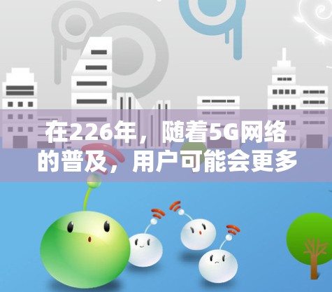 在226年，随着5G网络的普及，用户可能会更多依赖高速可靠的VPN服务。以下是几种支持5G的VPN加速器推荐，供你选择