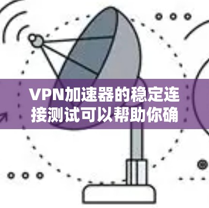 VPN加速器的稳定连接测试可以帮助你确定该加速器在连接目标服务器时的稳定性。以下是一些步骤和建议，帮助你进行稳定连接测试