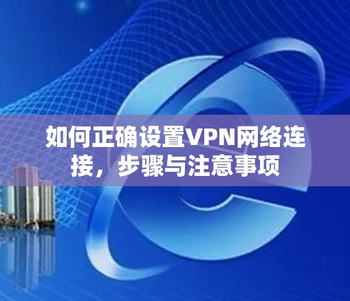 如何正确设置VPN网络连接，步骤与注意事项