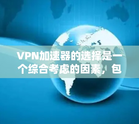 VPN加速器的选择是一个综合考虑的因素，包括VPN提供商的类型、服务器稳定性、兼容性、使用方法、配置选项以及优化技巧。以下是对 VPN 加速器的系统性推荐