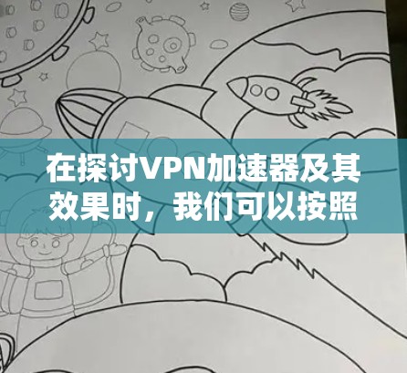 在探讨VPN加速器及其效果时，我们可以按照以下步骤进行分析和总结