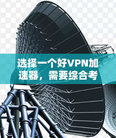 选择一个好VPN加速器，需要综合考虑性能、安全性和兼容性等多个方面。以下是详细的步骤指南