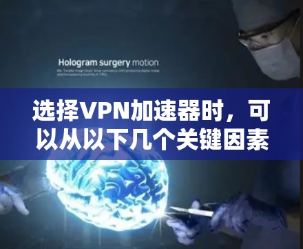选择VPN加速器时，可以从以下几个关键因素进行综合考虑，以确保选择合适的工具