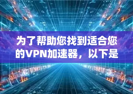 为了帮助您找到适合您的VPN加速器，以下是系统性的推荐步骤和选择建议