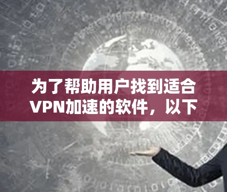 为了帮助用户找到适合VPN加速的软件，以下是一些推荐，涵盖了功能、安全性和兼容性等方面