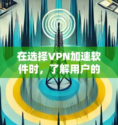 在选择VPN加速软件时,了解用户的具体需求和使用习惯是非常重要的。以下是一个全面的VPN加速软件评测,帮助用户在选择软件时做出明智的决定 在选择VPN加速软件时,了解用户的具体需求和使用习惯是非常重要的。以下是一个全面的VPN加速软件评测,帮助用户在选择软件时做出明智的决定