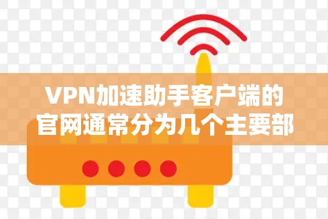 VPN加速助手客户端的官网通常分为几个主要部分，包括服务模块、工具、工具通知、联系和隐私政策。以下是对这些部分的详细介绍
