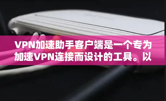 VPN加速助手客户端是一个专为加速VPN连接而设计的工具。以下是对该工具的详细分析和建议