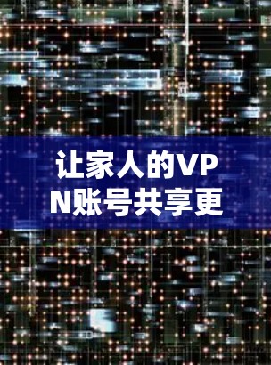 让家人的VPN账号共享更放心