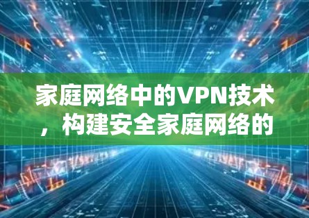 家庭网络中的VPN技术，构建安全家庭网络的必修课