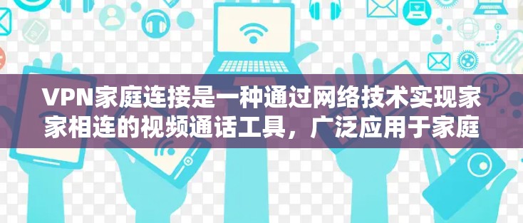 VPN家庭连接是一种通过网络技术实现家家相连的视频通话工具，广泛应用于家庭成员之间的视频交流。以下是关于VPN家庭连接的详细解析