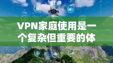 VPN家庭使用是一个复杂但重要的体验,需要综合考虑设备、安全性和费用。以下是一个清晰的指南,帮助您有效实施VPN家庭使用 VPN家庭使用是一个复杂但重要的体验,需要综合考虑设备、安全性和费用。以下是一个清晰的指南,帮助您有效实施VPN家庭使用