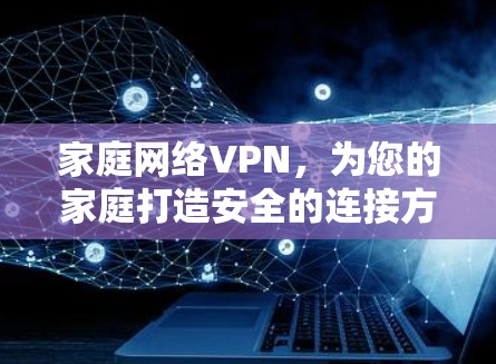 家庭网络VPN，为您的家庭打造安全的连接方式