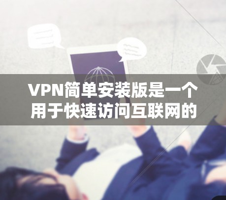 VPN简单安装版是一个用于快速访问互联网的软件，主要是通过加密协议连接到目标服务器，允许用户访问合法或未被恶意网站阻挡的网络服务。以下是安装简单步骤