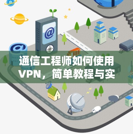 通信工程师如何使用VPN，简单教程与实用技巧