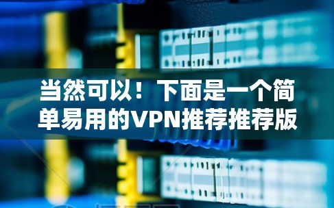 当然可以！下面是一个简单易用的VPN推荐推荐版，涵盖了几个常见的VPN软件，供你选择