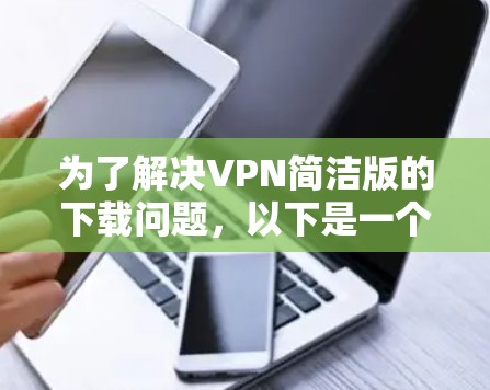 为了解决VPN简洁版的下载问题，以下是一个清晰的指南，帮助您找到适合的VPN软件