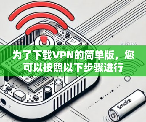为了下载VPN的简单版，您可以按照以下步骤进行