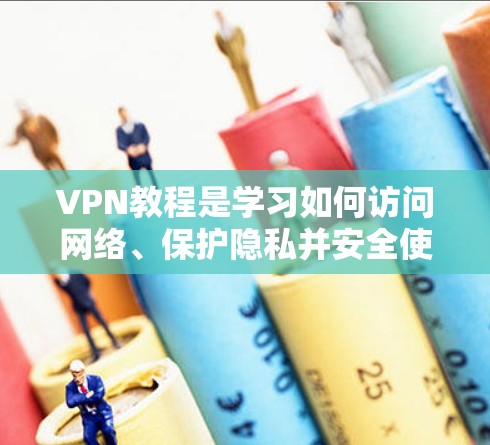 VPN教程是学习如何访问网络、保护隐私并安全使用的知识点。以下是一些关于VPN教程的常见内容和步骤，适用于新手和有一定经验的用户
