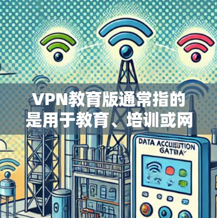 VPN教育版通常指的是用于教育、培训或网络测试的软件。以下是一些常见VPN教育版的下载链接和说明，供您参考