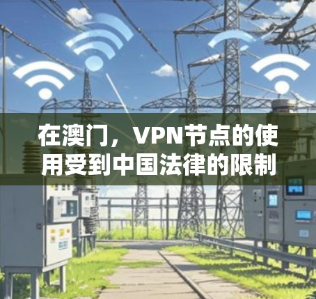 在澳门，VPN节点的使用受到中国法律的限制，这些限制主要体现在网络服务的使用范围、内容限制以及技术保障等方面。以下是对澳门VPN节点的详细分析