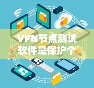VPN节点测试软件是保护个人或公司网络的重要工具，它们在不同配置和测试模式下提供多种功能。以下是一些推荐的VPN节点测试软件，结合了专业性和安全性