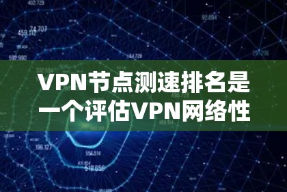 VPN节点测速排名是一个评估VPN网络性能的重要指标，通过测试不同节点的访问速度，帮助用户或网络管理员选择最优的VPN连接。以下是关于VPN节点测速排名的详细分析