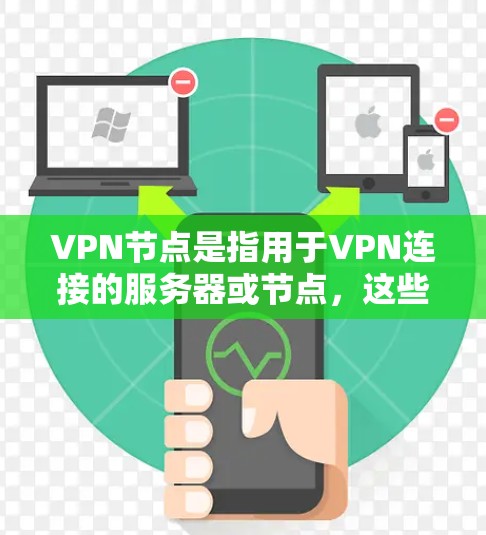 VPN节点是指用于VPN连接的服务器或节点，这些节点可以连着多个服务器，提供不同的VPN服务。以下是一个涵盖各种VPN节点类型的列表，供您参考
