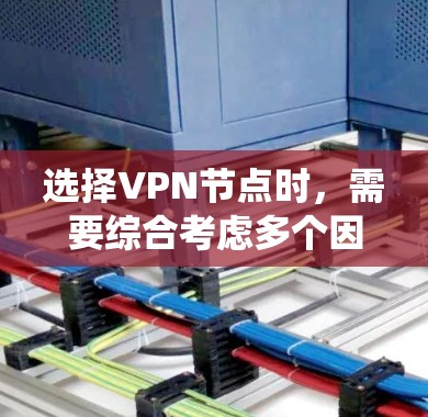 选择VPN节点时，需要综合考虑多个因素以确保安全。以下是一个系统化的指南，帮助您高效选择一个可靠的VPN节点
