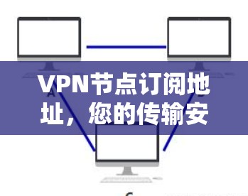 VPN节点订阅地址，您的传输安全之源
