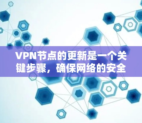 VPN节点的更新是一个关键步骤，确保网络的安全和稳定。以下是一个分步指南，帮助您顺利完成VPN节点的更新