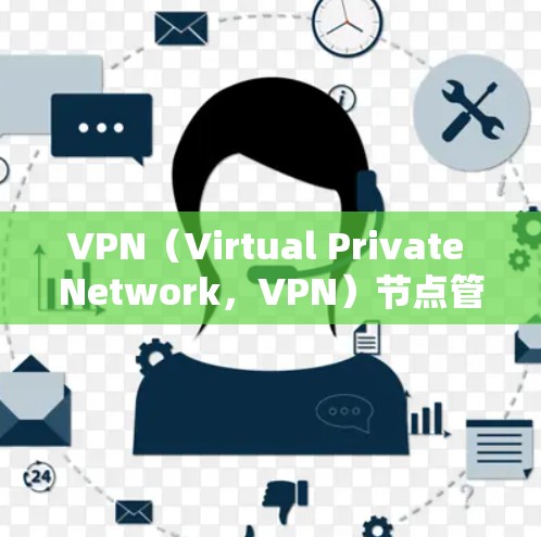 VPN（Virtual Private Network，VPN）节点管理是确保VPN网络安全、合规和可用性的关键步骤。以下是一些常见的VPN节点订阅管理方法和步骤