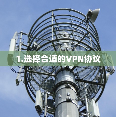 1.选择合适的VPN协议