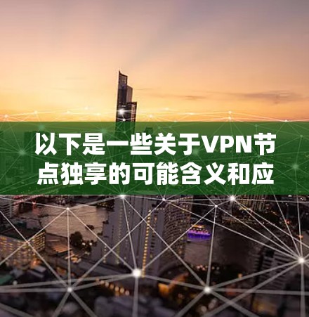 以下是一些关于VPN节点独享的可能含义和应用