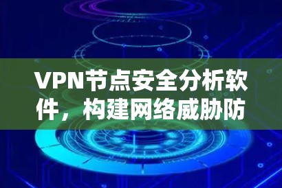 VPN节点安全分析软件，构建网络威胁防御的智能化防线